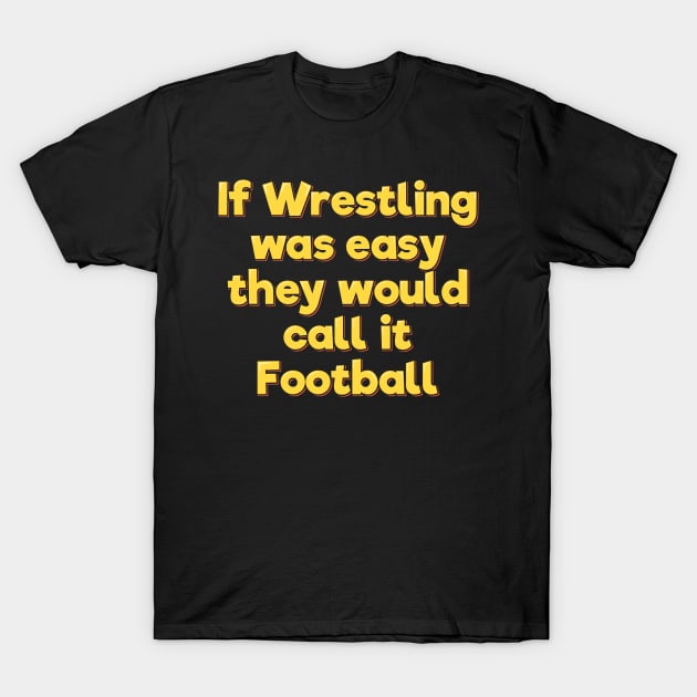 If Wrestling Was Easy They Would Call it Football T-Shirt by ardp13